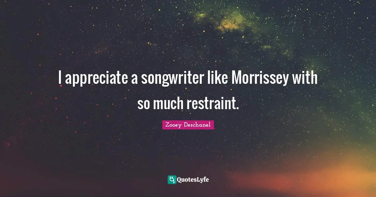 I appreciate a songwriter like Morrissey with so much restraint.