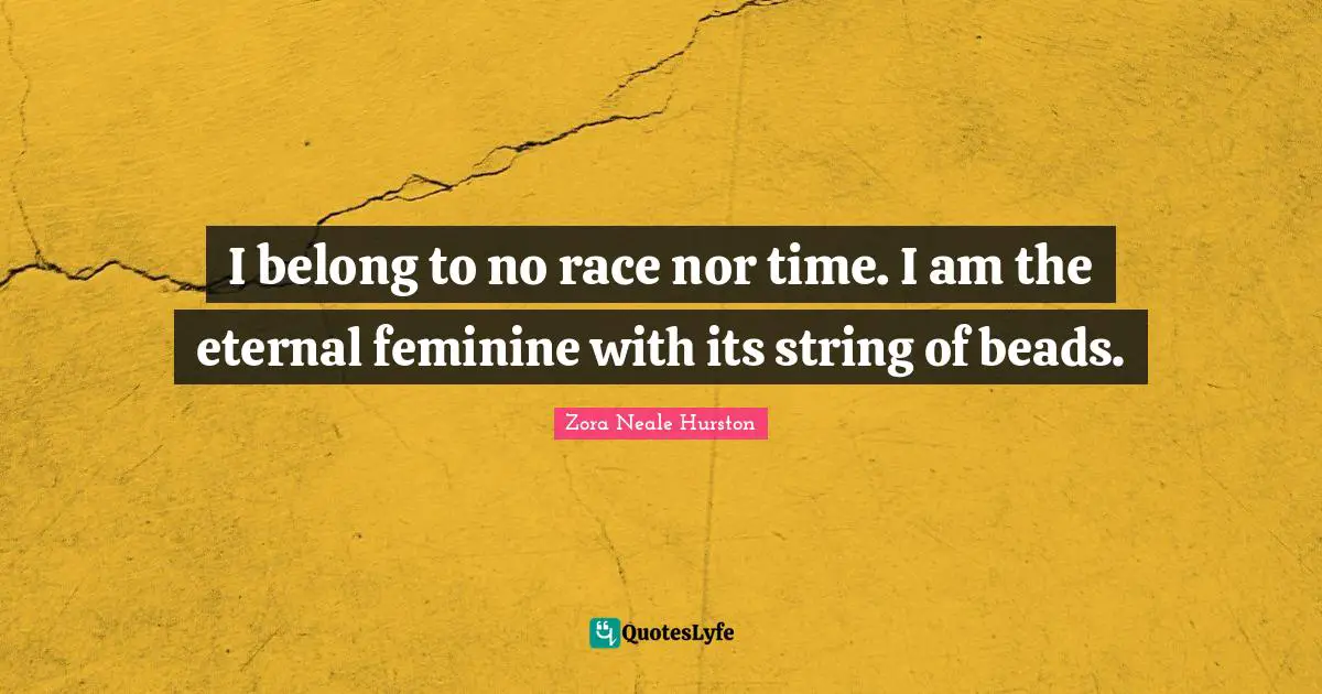 I belong to no race nor time. I am the eternal feminine with its string of beads.