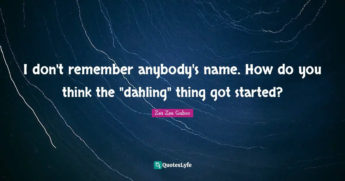 I don't remember anybody's name. How do you think the "dahling" thing got started?