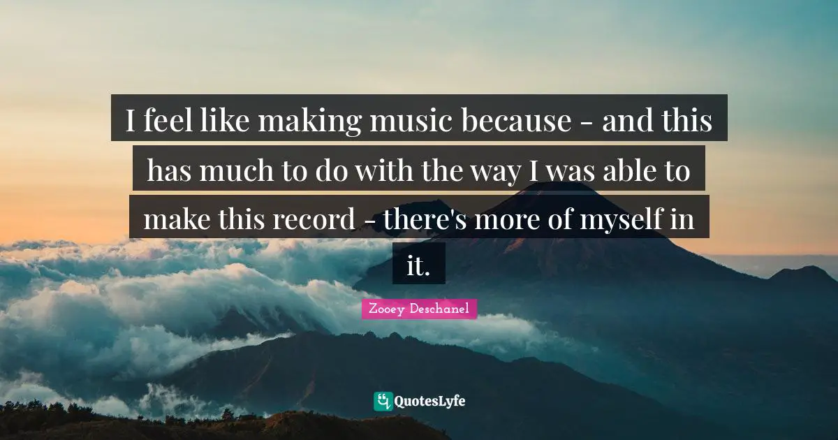 I feel like making music because - and this has much to do with the way I was able to make this record - there's more of myself in it.