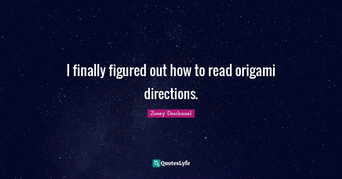 Zooey Deschanel Quotes: "I finally figured out how to read origami directions."