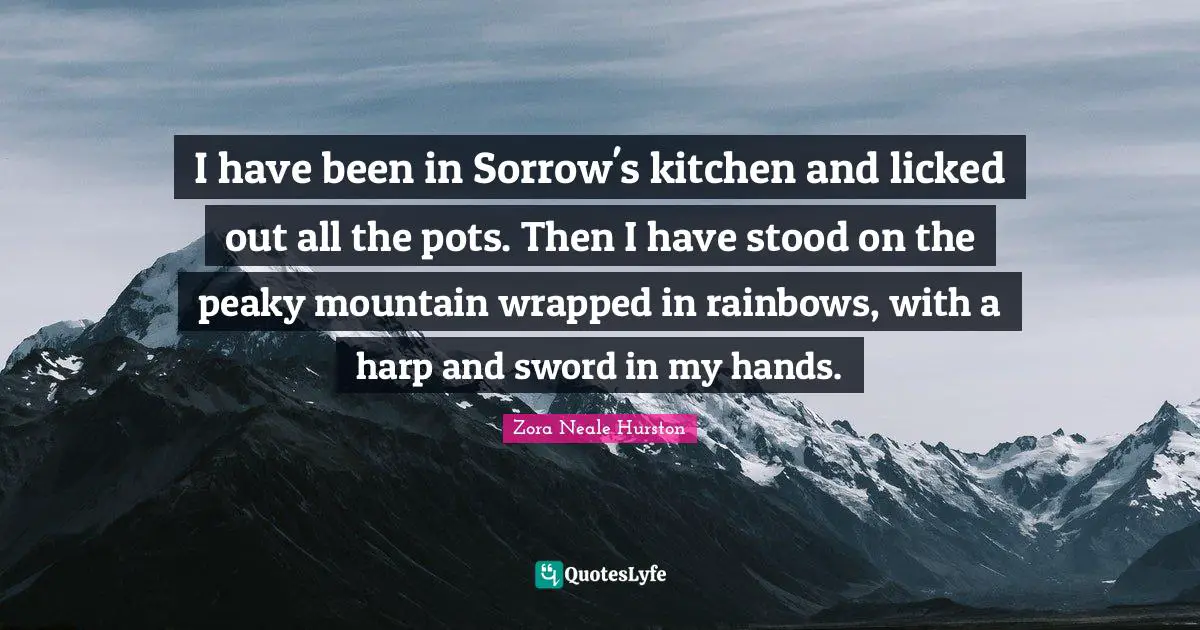 Rainbow Quotes: "I have been in Sorrow's kitchen and licked out all the pots. Then I have stood on the peaky mountain wrapped in rainbows, with a harp and sword in my hands."