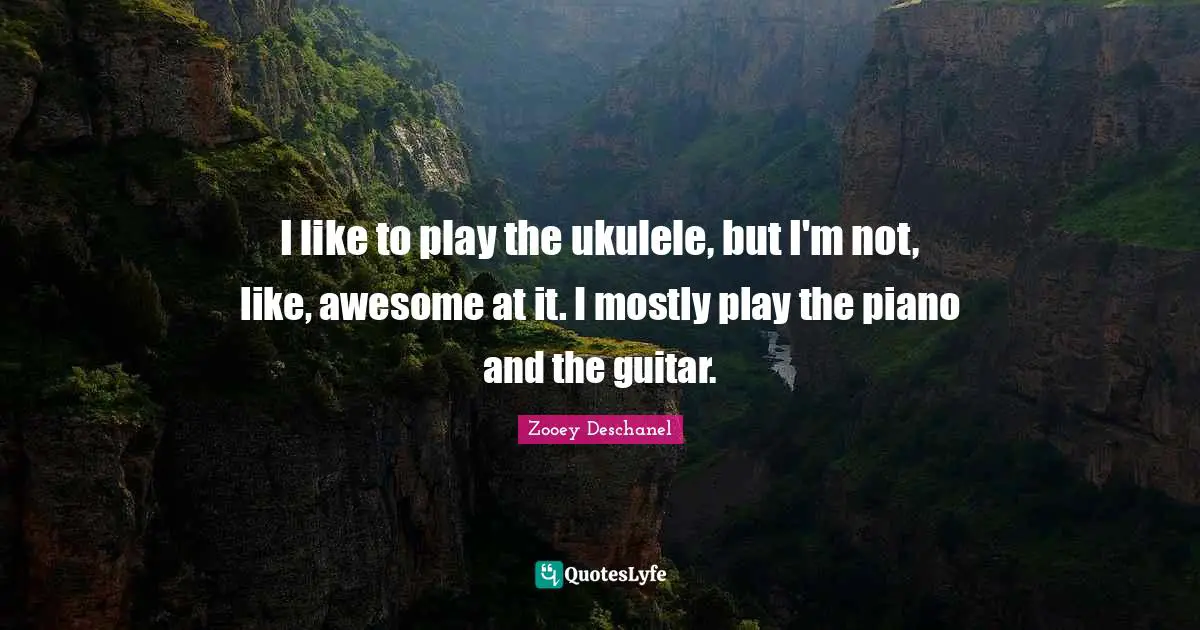 Piano Quotes: "I like to play the ukulele, but I'm not, like, awesome at it. I mostly play the piano and the guitar."