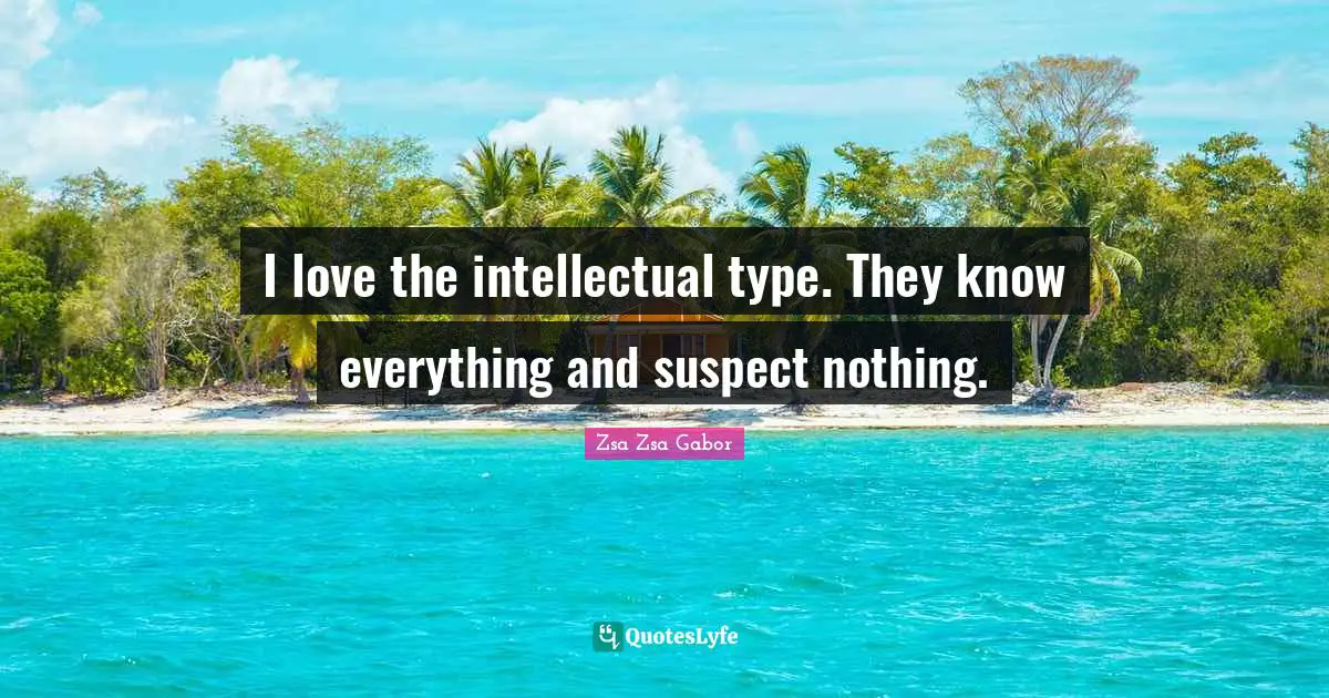 Type Quotes: "I love the intellectual type. They know everything and suspect nothing."