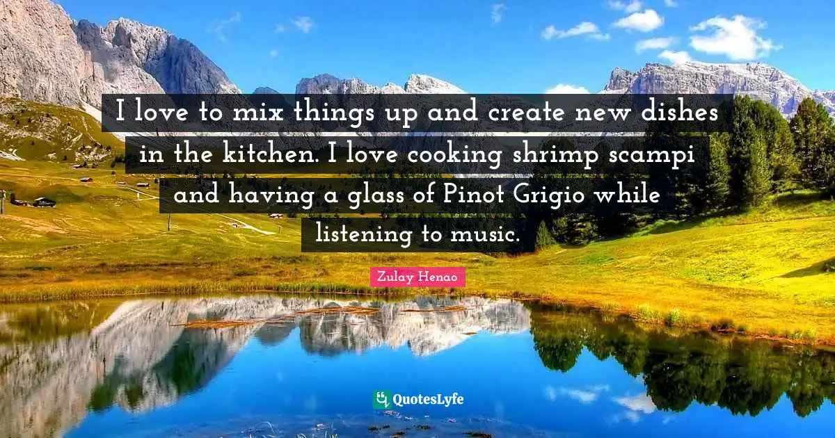 I love to mix things up and create new dishes in the kitchen. I love cooking shrimp scampi and having a glass of Pinot Grigio while listening to music.