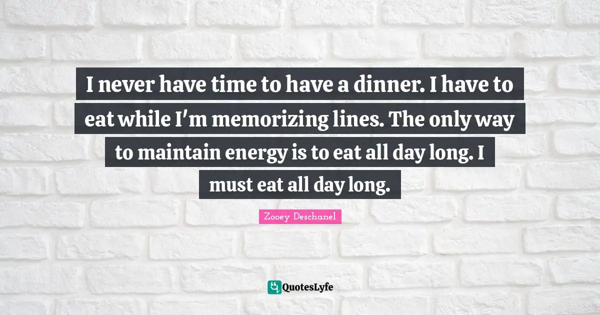 I never have time to have a dinner. I have to eat while I'm memorizing lines. The only way to maintain energy is to eat all day long. I must eat all day long.
