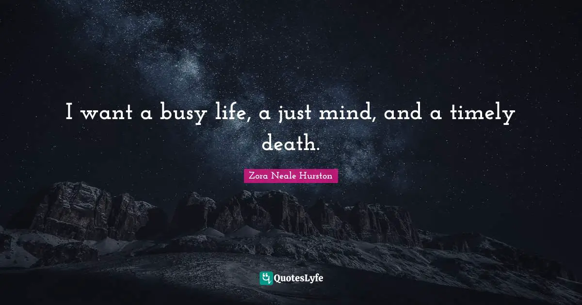 Zora Neale Hurston Quotes: "I want a busy life, a just mind, and a timely death."