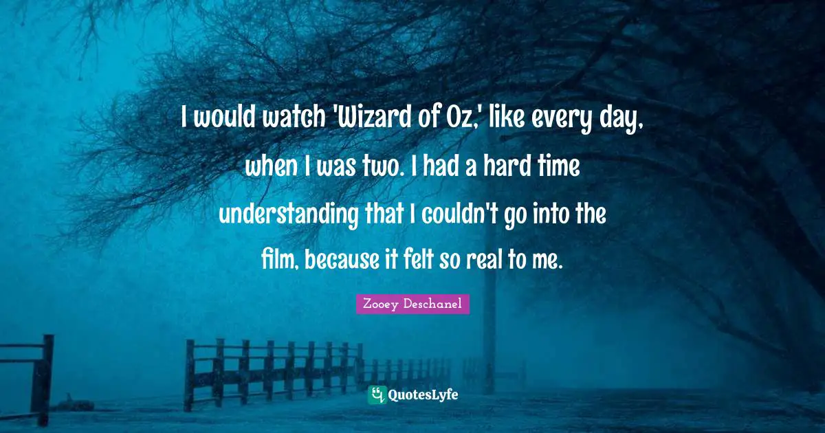 I would watch 'Wizard of Oz,' like every day, when I was two. I had a hard time understanding that I couldn't go into the film, because it felt so real to me.