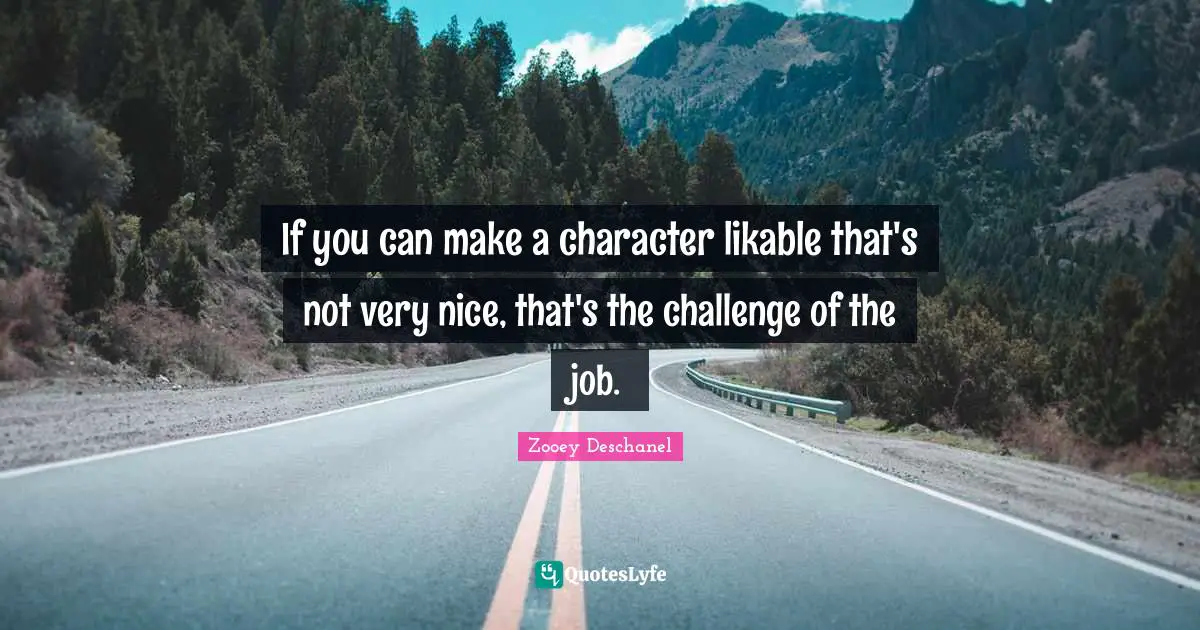 If you can make a character likable that's not very nice, that's the challenge of the job.