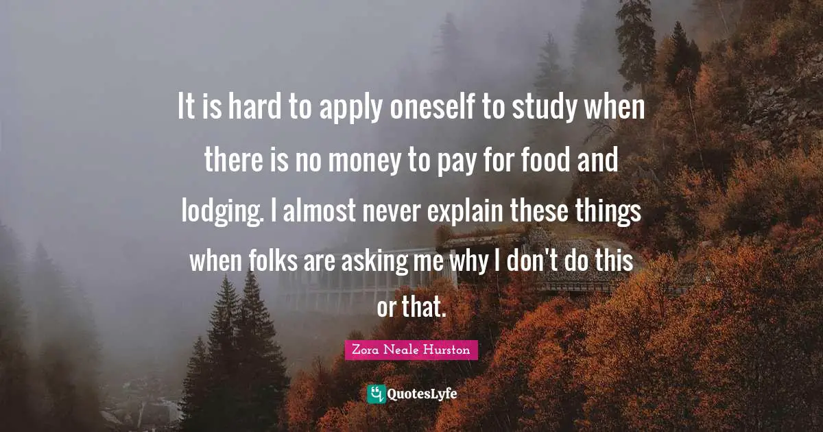 It is hard to apply oneself to study when there is no money to pay for food and lodging. I almost never explain these things when folks are asking me why I don't do this or that.