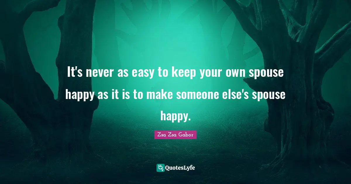 It's never as easy to keep your own spouse happy as it is to make someone else's spouse happy.