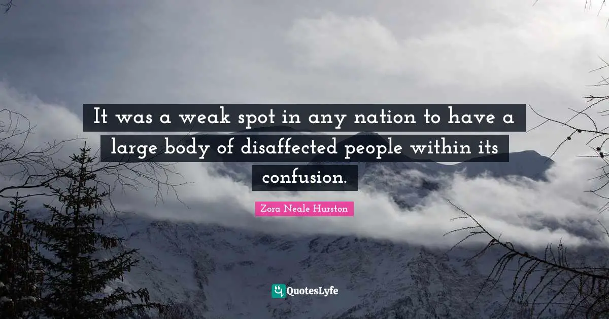 Zora Neale Hurston Quotes: "It was a weak spot in any nation to have a large body of disaffected people within its confusion."