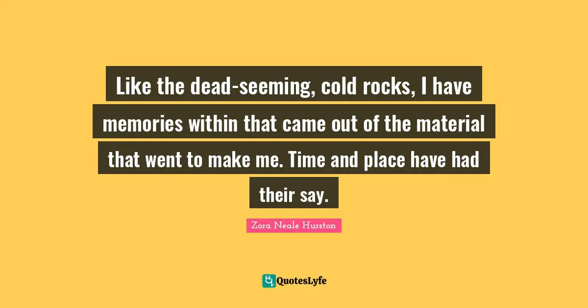 Seeming Quotes: "Like the dead-seeming, cold rocks, I have memories within that came out of the material that went to make me. Time and place have had their say."