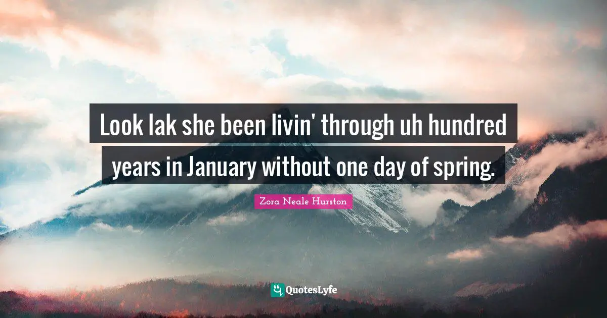 January Quotes: "Look lak she been livin' through uh hundred years in January without one day of spring."