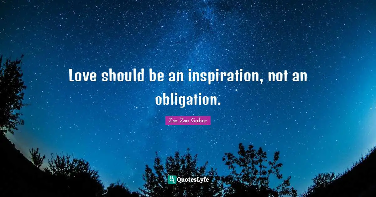 Love should be an inspiration, not an obligation.