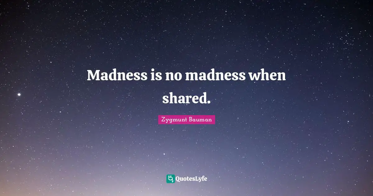 Madness is no madness when shared.