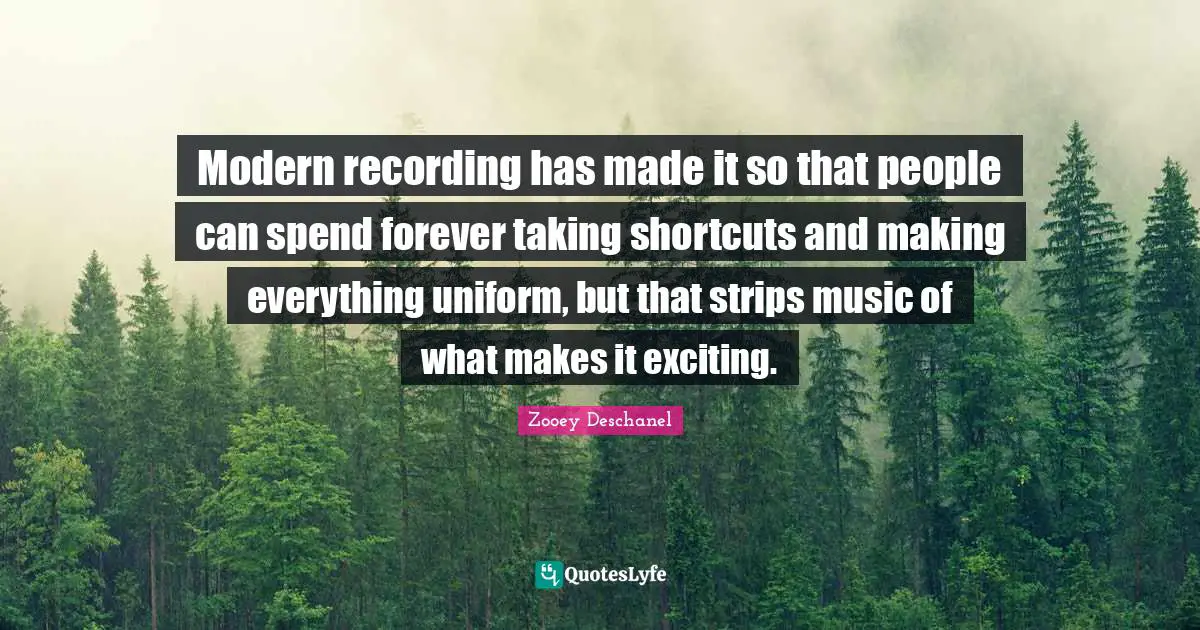 Modern recording has made it so that people can spend forever taking shortcuts and making everything uniform, but that strips music of what makes it exciting.