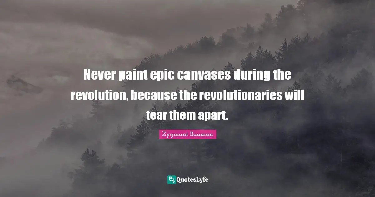 Never paint epic canvases during the revolution, because the revolutionaries will tear them apart.