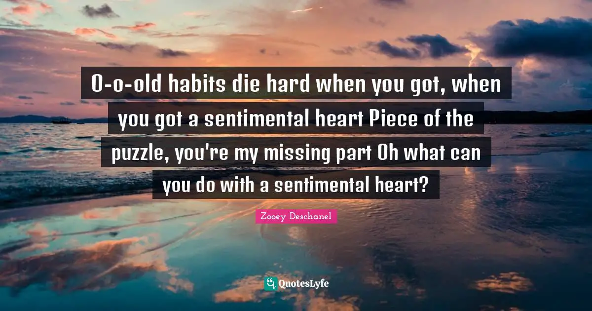 O-o-old habits die hard when you got, when you got a sentimental heart Piece of the puzzle, you're my missing part Oh what can you do with a sentimental heart?