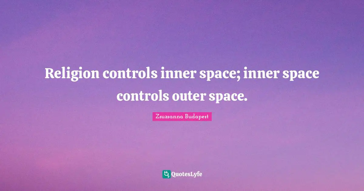 Religion controls inner space; inner space controls outer space.