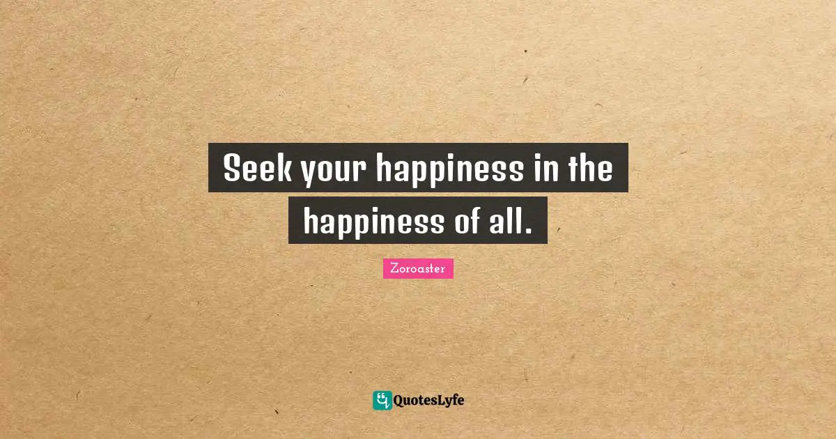 Advice Quotes: "Seek your happiness in the happiness of all."