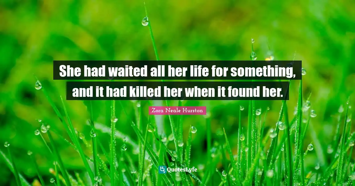 She had waited all her life for something, and it had killed her when it found her.