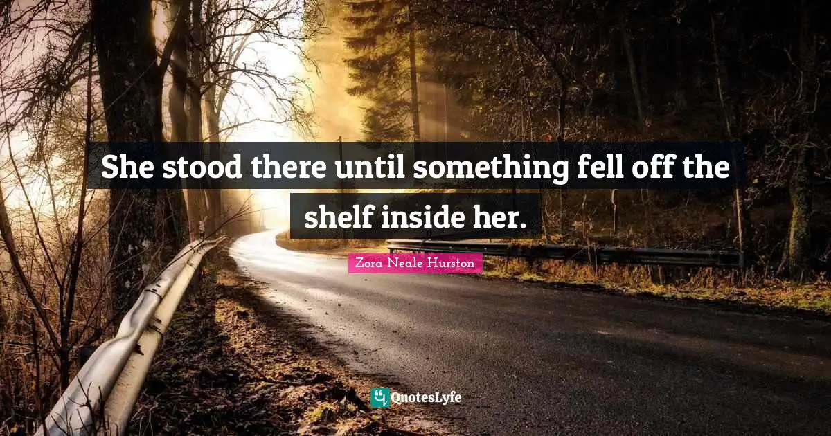 She stood there until something fell off the shelf inside her.