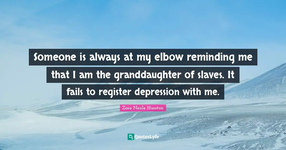 Depression Quotes: "Someone is always at my elbow reminding me that I am the granddaughter of slaves. It fails to register depression with me."