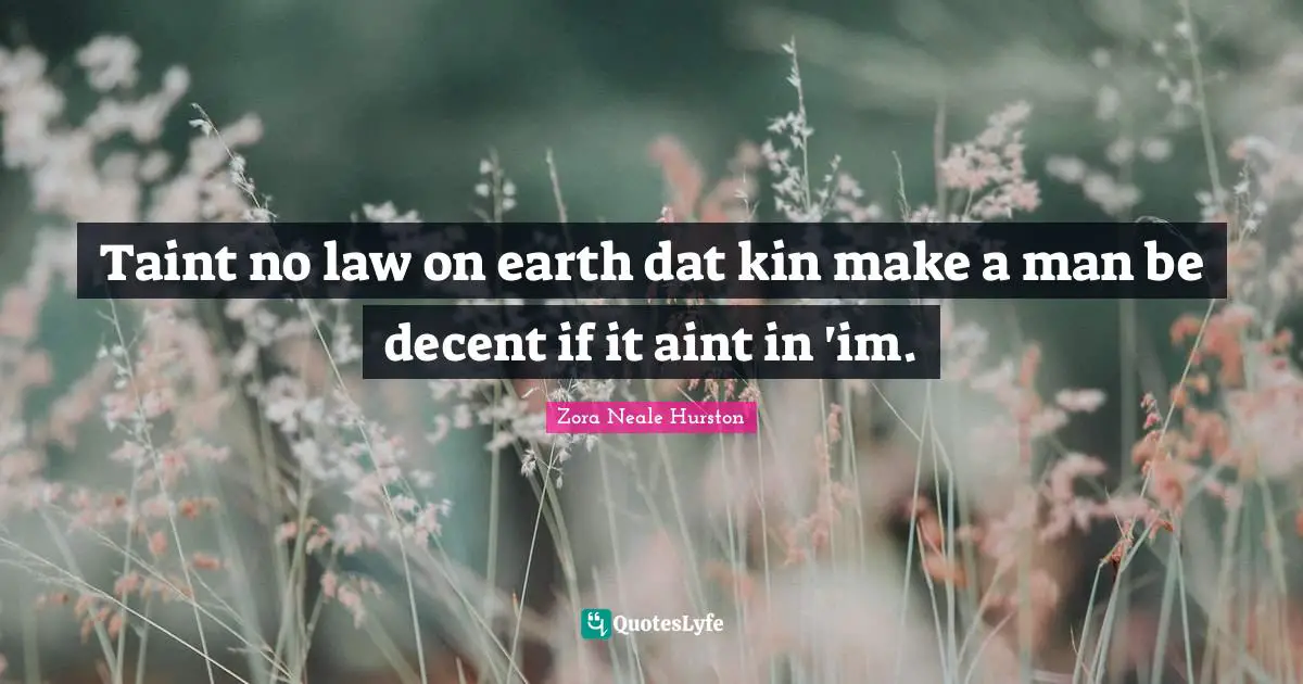 Taint no law on earth dat kin make a man be decent if it aint in 'im.