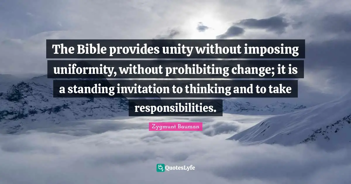 The Bible provides unity without imposing uniformity, without prohibiting change; it is a standing invitation to thinking and to take responsibilities.