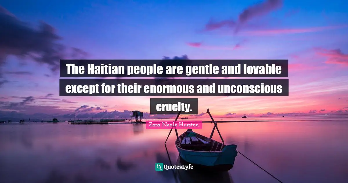 The Haitian people are gentle and lovable except for their enormous and unconscious cruelty.