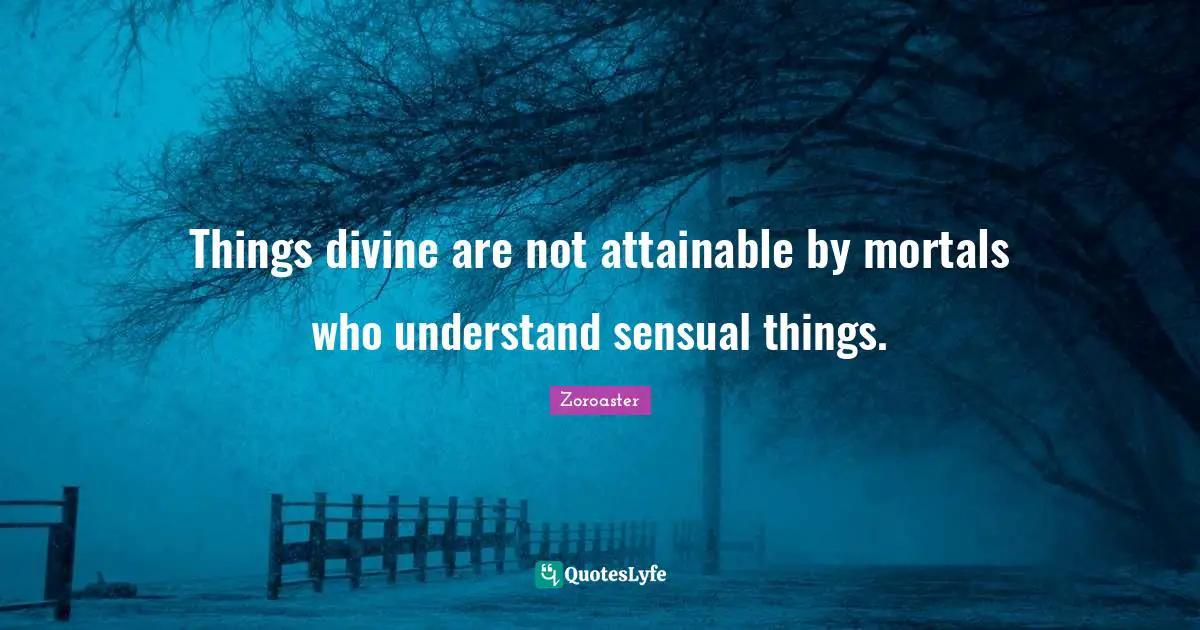 Things divine are not attainable by mortals who understand sensual things.