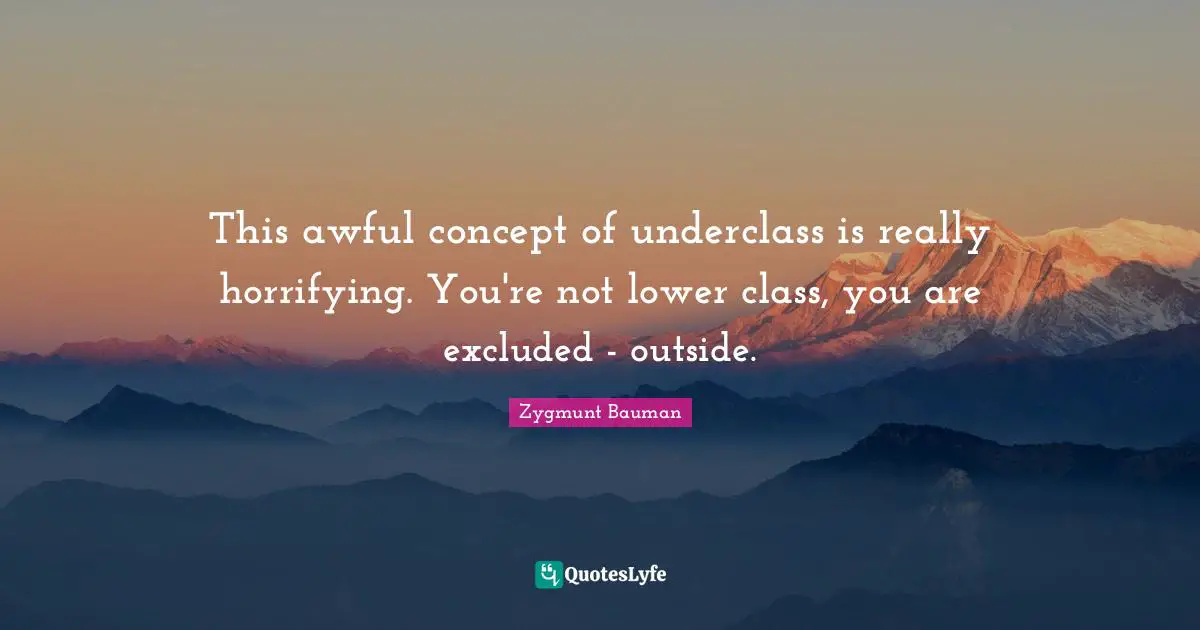 This awful concept of underclass is really horrifying. You're not lower class, you are excluded - outside.