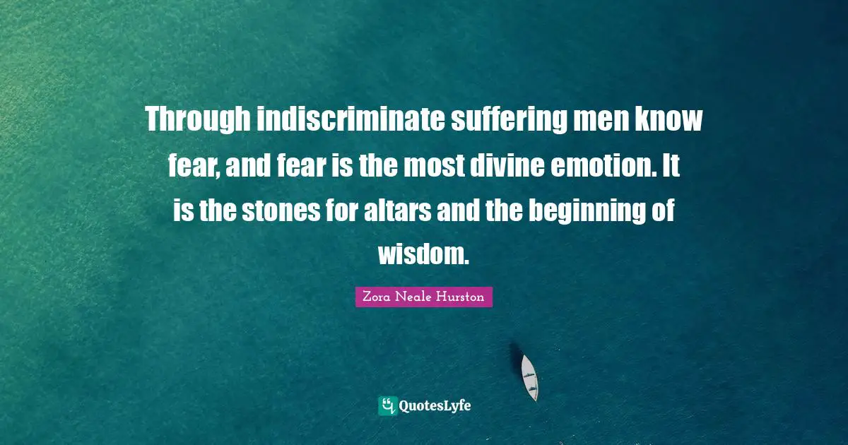 Divine Wisdom Quotes: "Through indiscriminate suffering men know fear, and fear is the most divine emotion. It is the stones for altars and the beginning of wisdom."