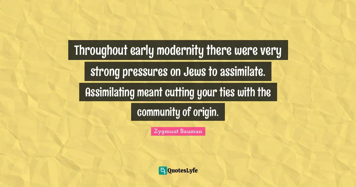Throughout early modernity there were very strong pressures on Jews to assimilate. Assimilating meant cutting your ties with the community of origin.