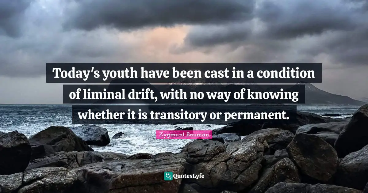 Today's youth have been cast in a condition of liminal drift, with no way of knowing whether it is transitory or permanent.