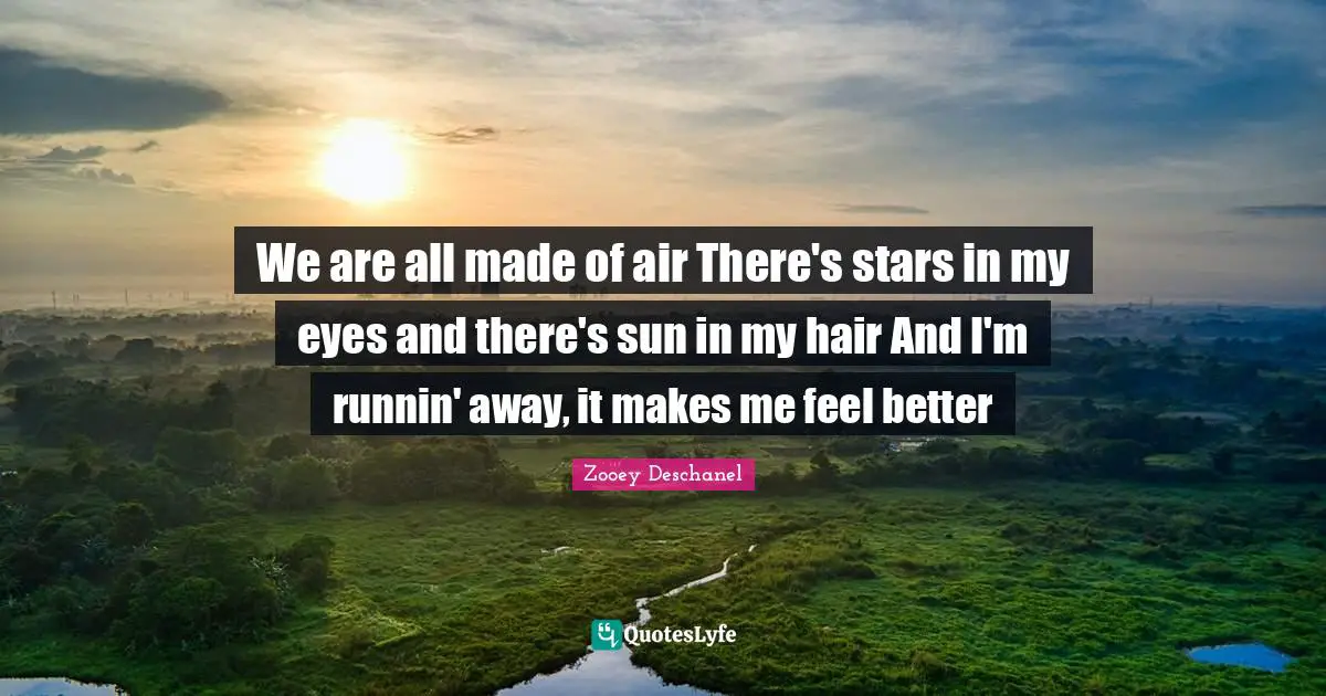 We are all made of air There's stars in my eyes and there's sun in my hair And I'm runnin' away, it makes me feel better