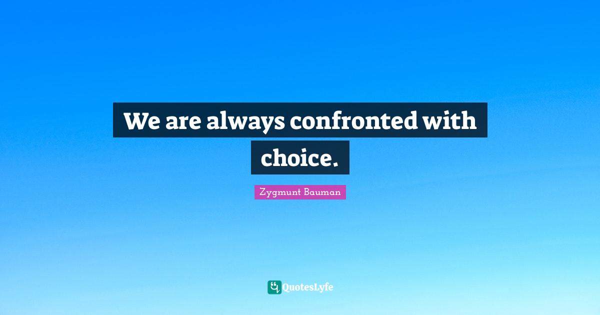 We are always confronted with choice.