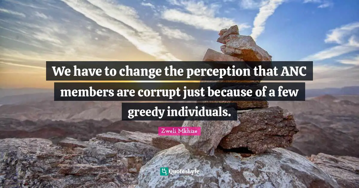 We have to change the perception that ANC members are corrupt just because of a few greedy individuals.