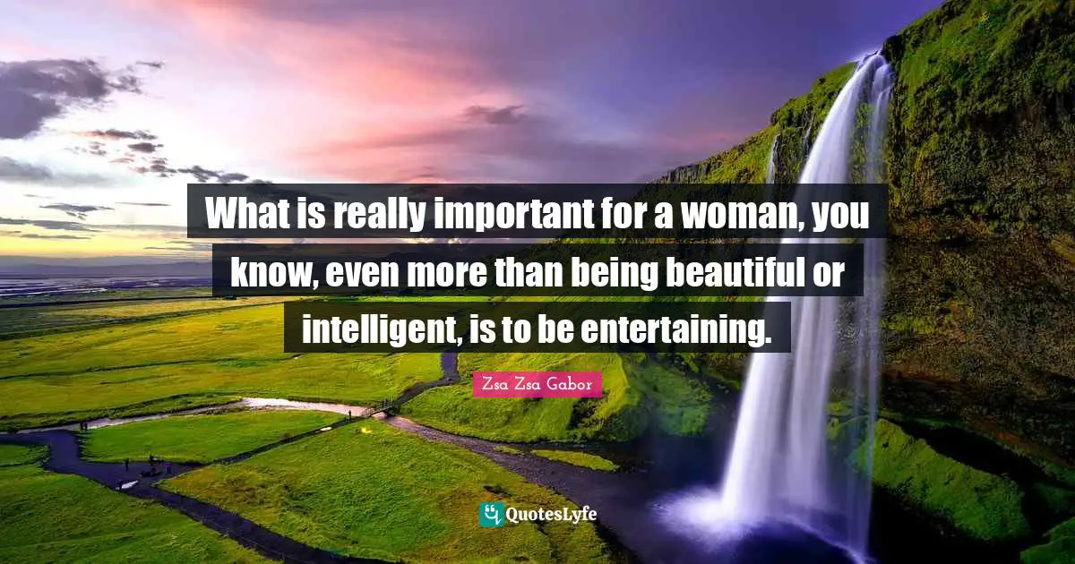 Intelligent Quotes: "What is really important for a woman, you know, even more than being beautiful or intelligent, is to be entertaining."