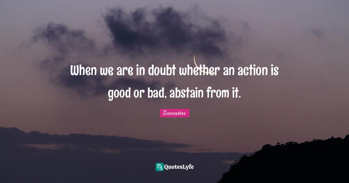 Action Quotes: "When we are in doubt whether an action is good or bad, abstain from it."