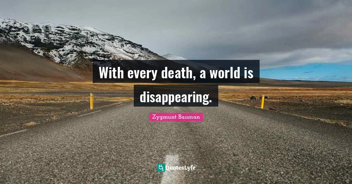 With every death, a world is disappearing.