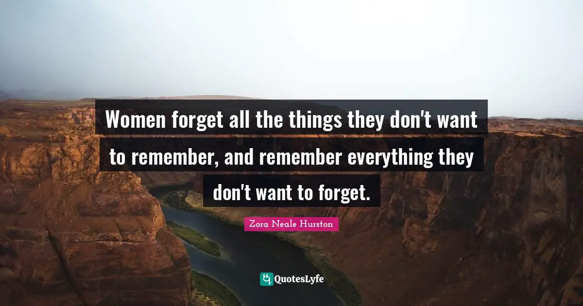 Women forget all the things they don't want to remember, and remember everything they don't want to forget.