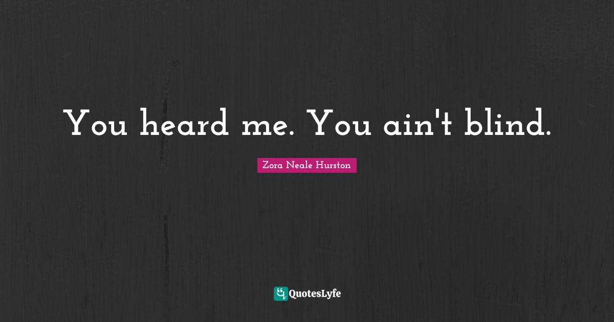 You heard me. You ain't blind.