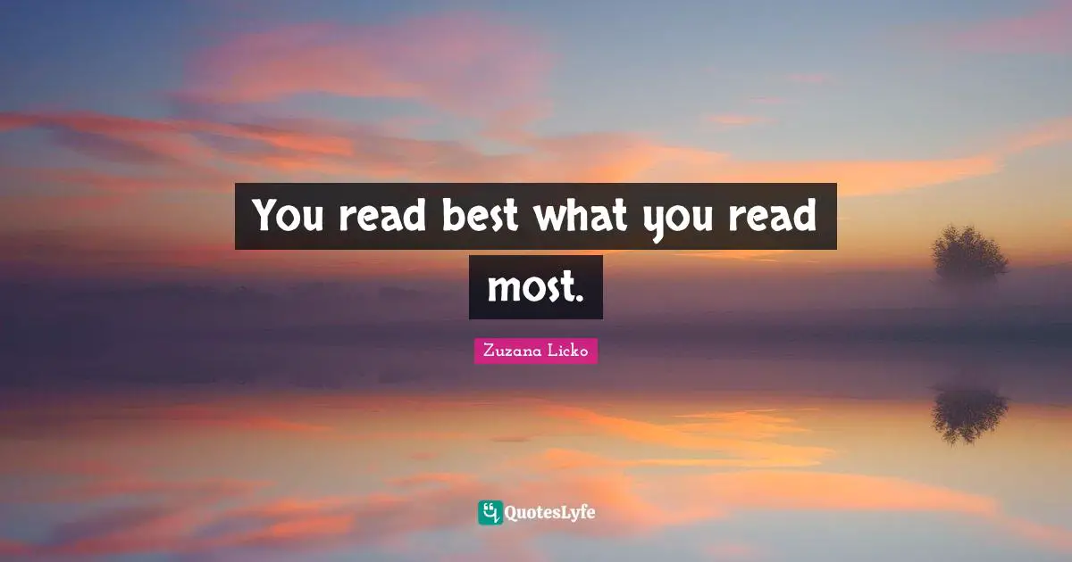 You read best what you read most.