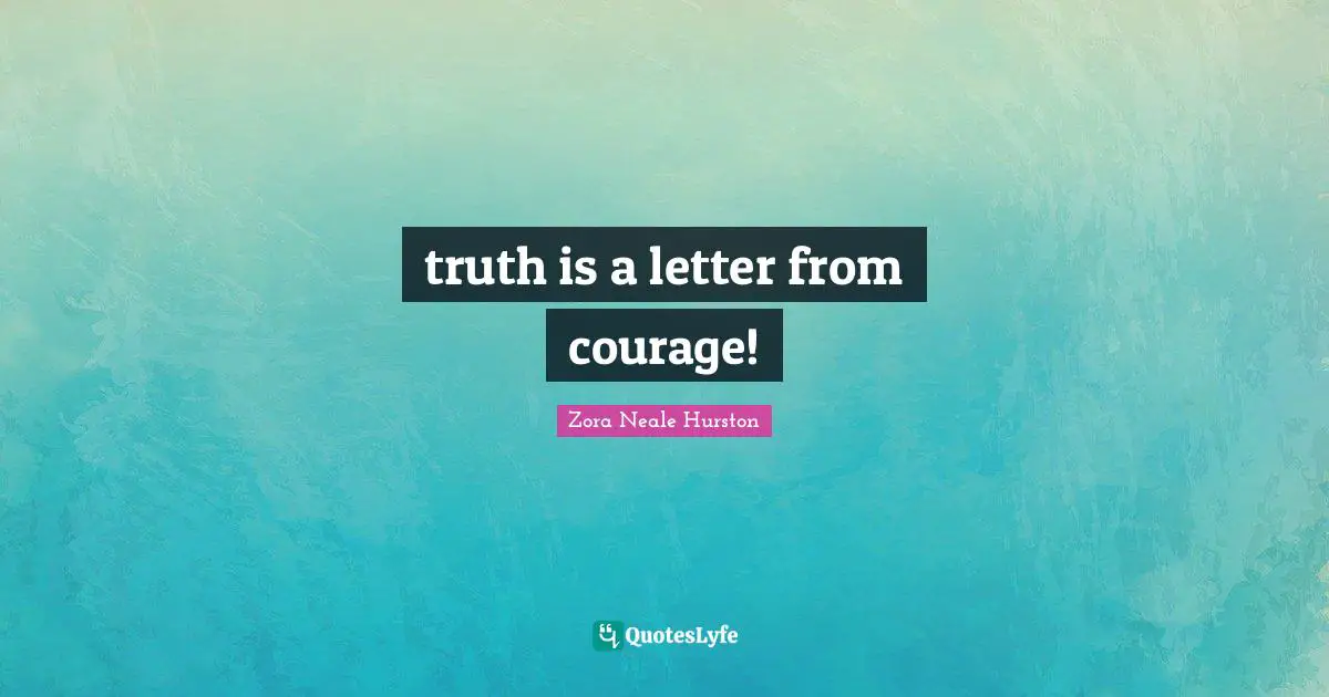 Zora Neale Hurston Quotes: "truth is a letter from courage!"