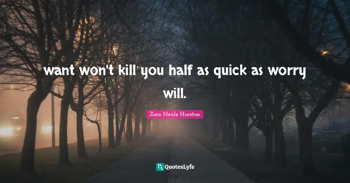 want won't kill you half as quick as worry will.