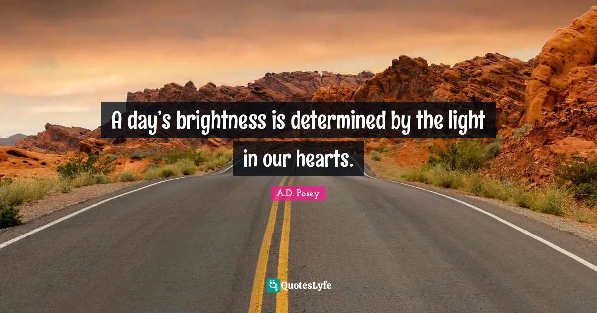 A.D. Posey Quotes: A day’s brightness is determined by the light in our hearts.