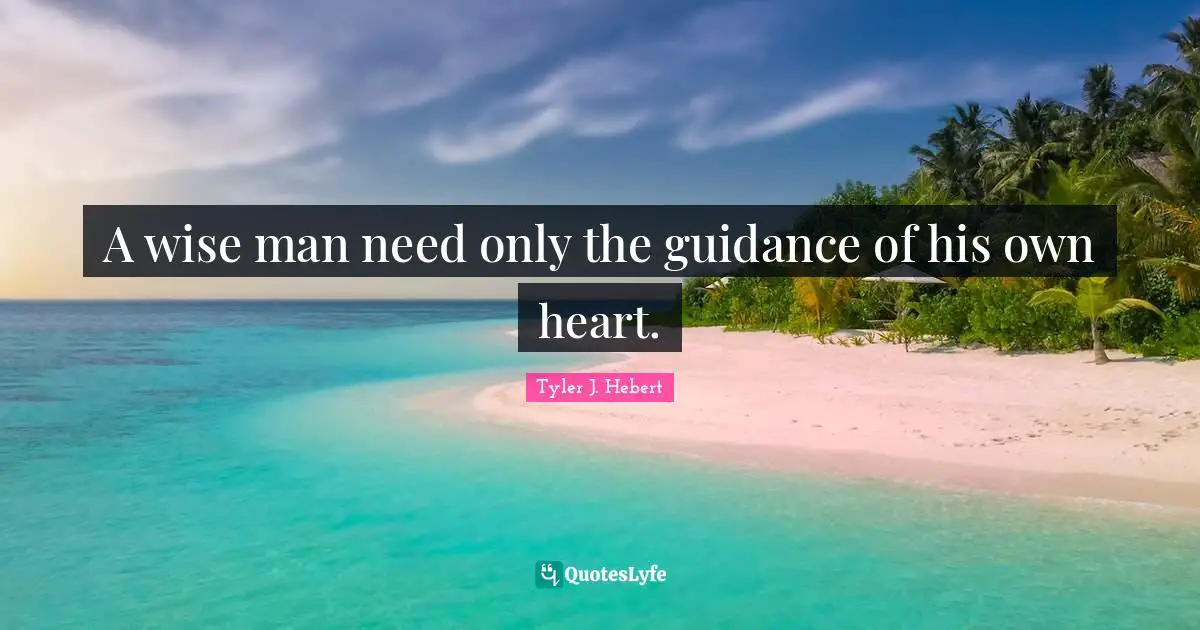 A wise man need only the guidance of his own heart.