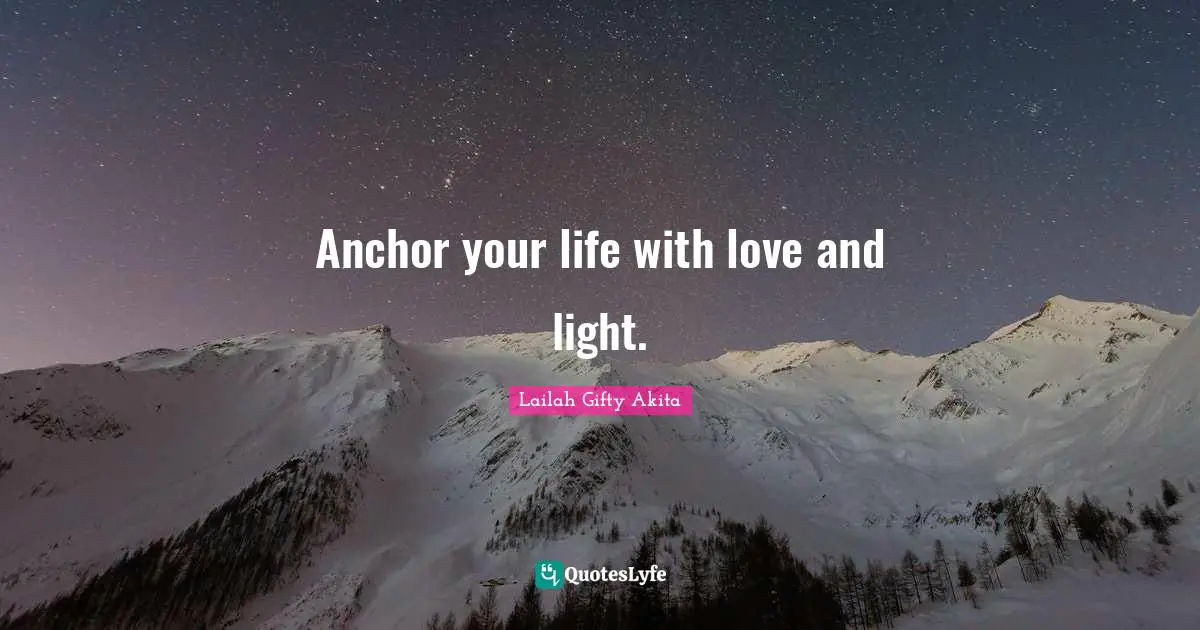 Shine Your Light Quotes: "Anchor your life with love and light."